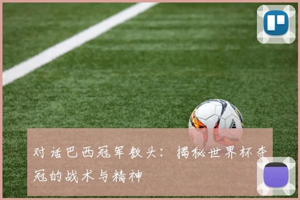 对话巴西冠军教头：揭秘世界杯夺冠的战术与精神