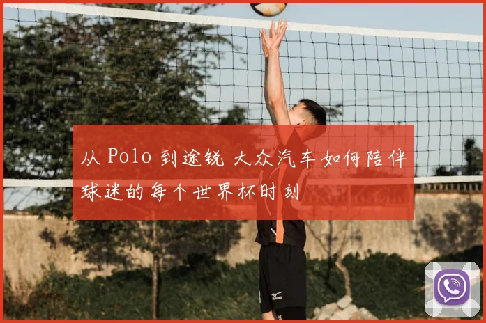从 Polo 到途锐 大众汽车如何陪伴球迷的每个世界杯时刻