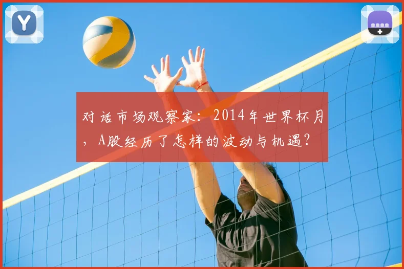 对话市场观察家:2014年世界杯月,A股经历了怎样的波动与机遇?