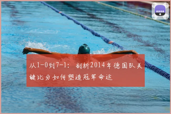 从1-0到7-1：剖析2014年德国队关键比分如何塑造冠军命运