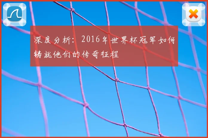 深度分析：2016年世界杯冠军如何铸就他们的传奇征程