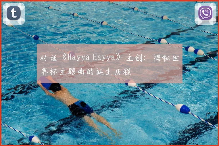 对话《Hayya Hayya》主创：揭秘世界杯主题曲的诞生历程