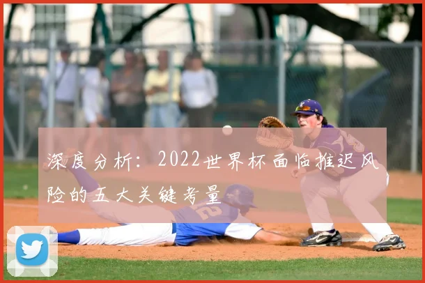 深度分析：2022世界杯面临推迟风险的五大关键考量