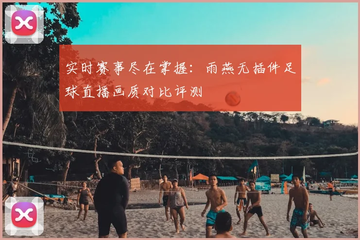 实时赛事尽在掌握：雨燕无插件足球直播画质对比评测