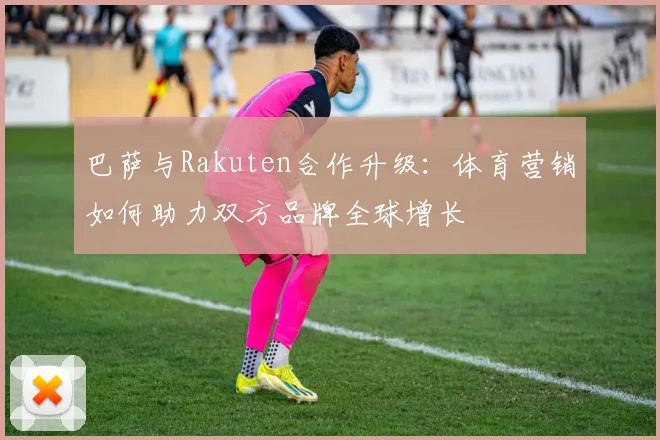巴萨与Rakuten合作升级：体育营销如何助力双方品牌全球增长
