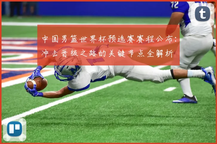 中国男篮世界杯预选赛赛程公布：冲击晋级之路的关键节点全解析