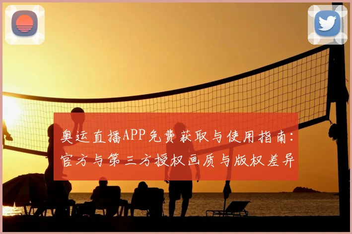 奥运直播APP免费获取与使用指南：官方与第三方授权画质与版权差异