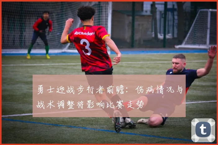 勇士迎战步行者前瞻：伤病情况与战术调整将影响比赛走势