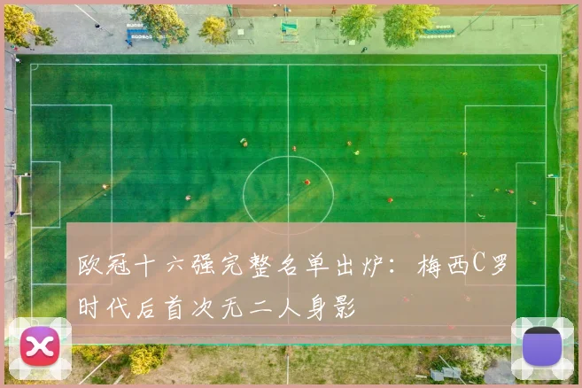 欧冠十六强完整名单出炉：梅西C罗时代后首次无二人身影