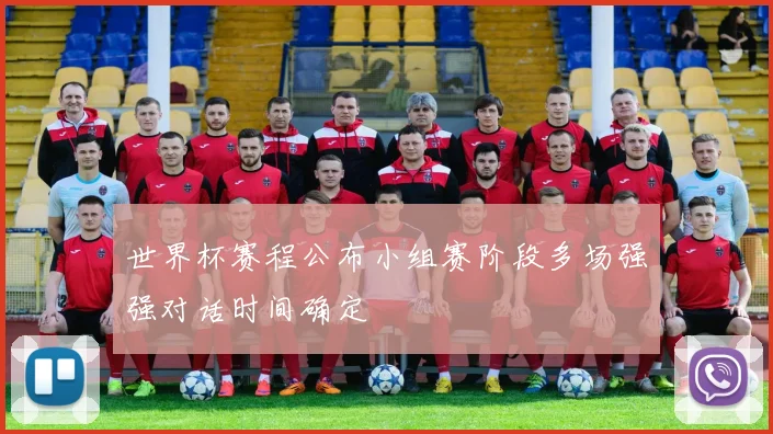 世界杯赛程公布小组赛阶段多场强强对话时间确定