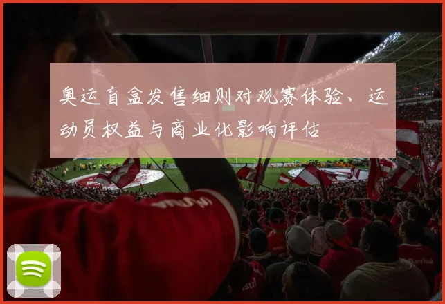 奥运盲盒发售细则对观赛体验、运动员权益与商业化影响评估