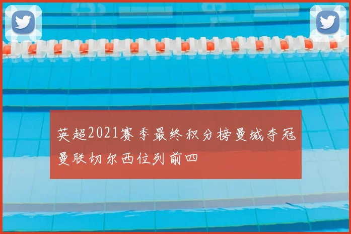 英超2021赛季最终积分榜曼城夺冠曼联切尔西位列前四