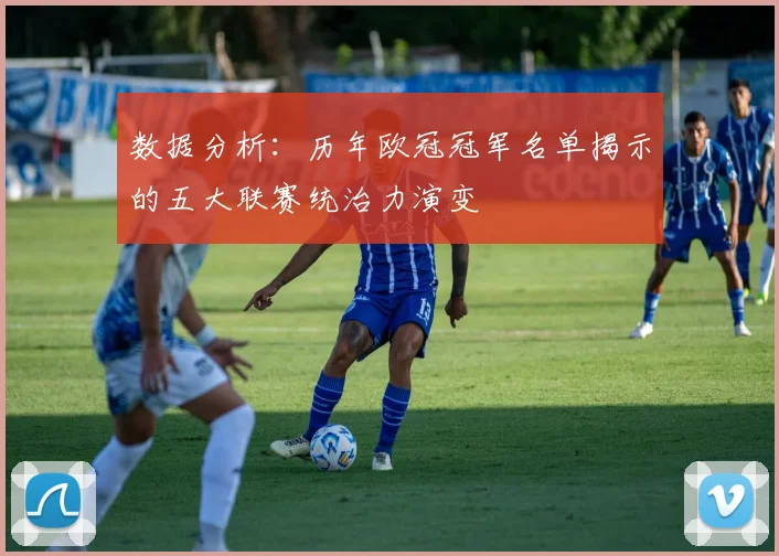 数据分析：历年欧冠冠军名单揭示的五大联赛统治力演变