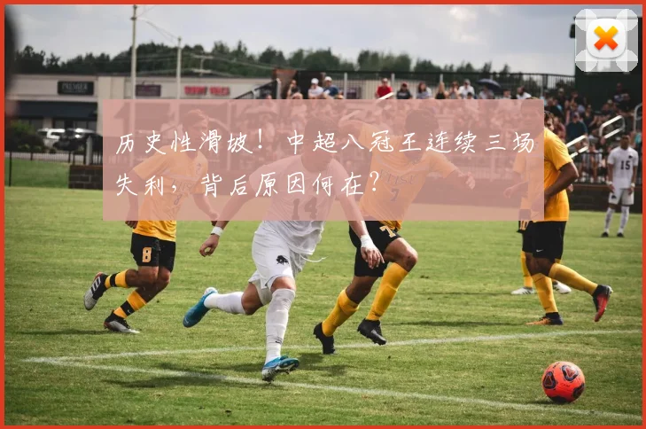 历史性滑坡！中超八冠王连续三场失利，背后原因何在？